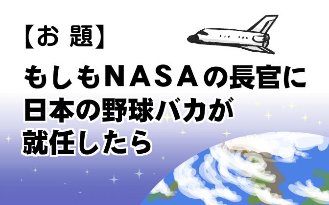 もし野球馬鹿がNASAに紛れ込んだら・・・